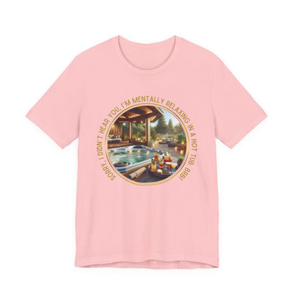 "Sorry, I Didn't Hear You, I'm Mentally in a Hot Tub: BRB" Relaxation Unisex Jersey Tee -  Escape to Tranquility
