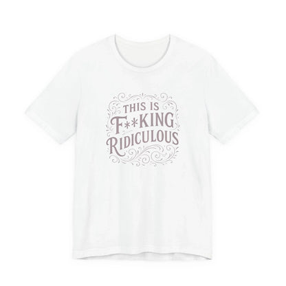 This is F**king Ridiculous! Unisex Tee
