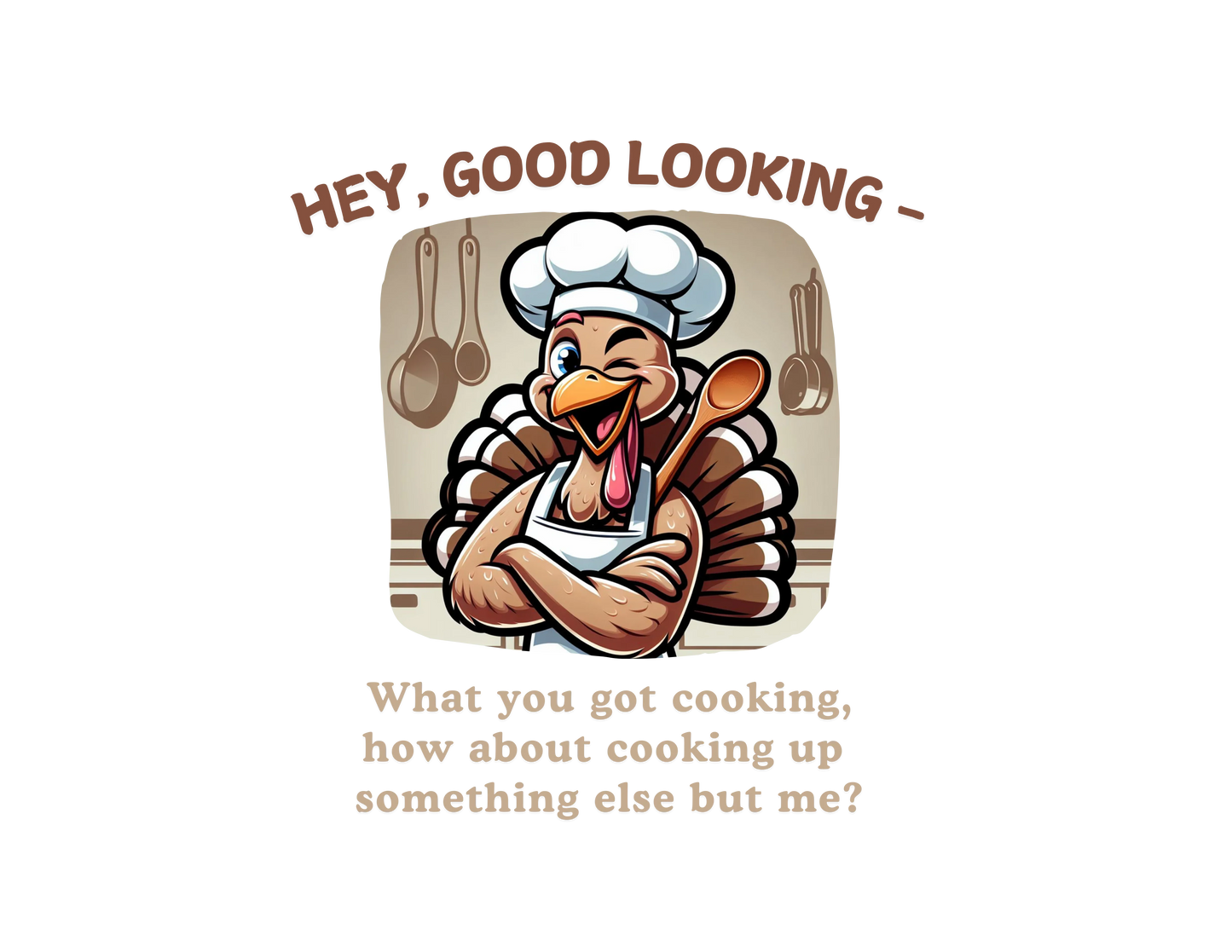 Hey, Good Looking, What You Got Cooking? Thanksgiving Tee