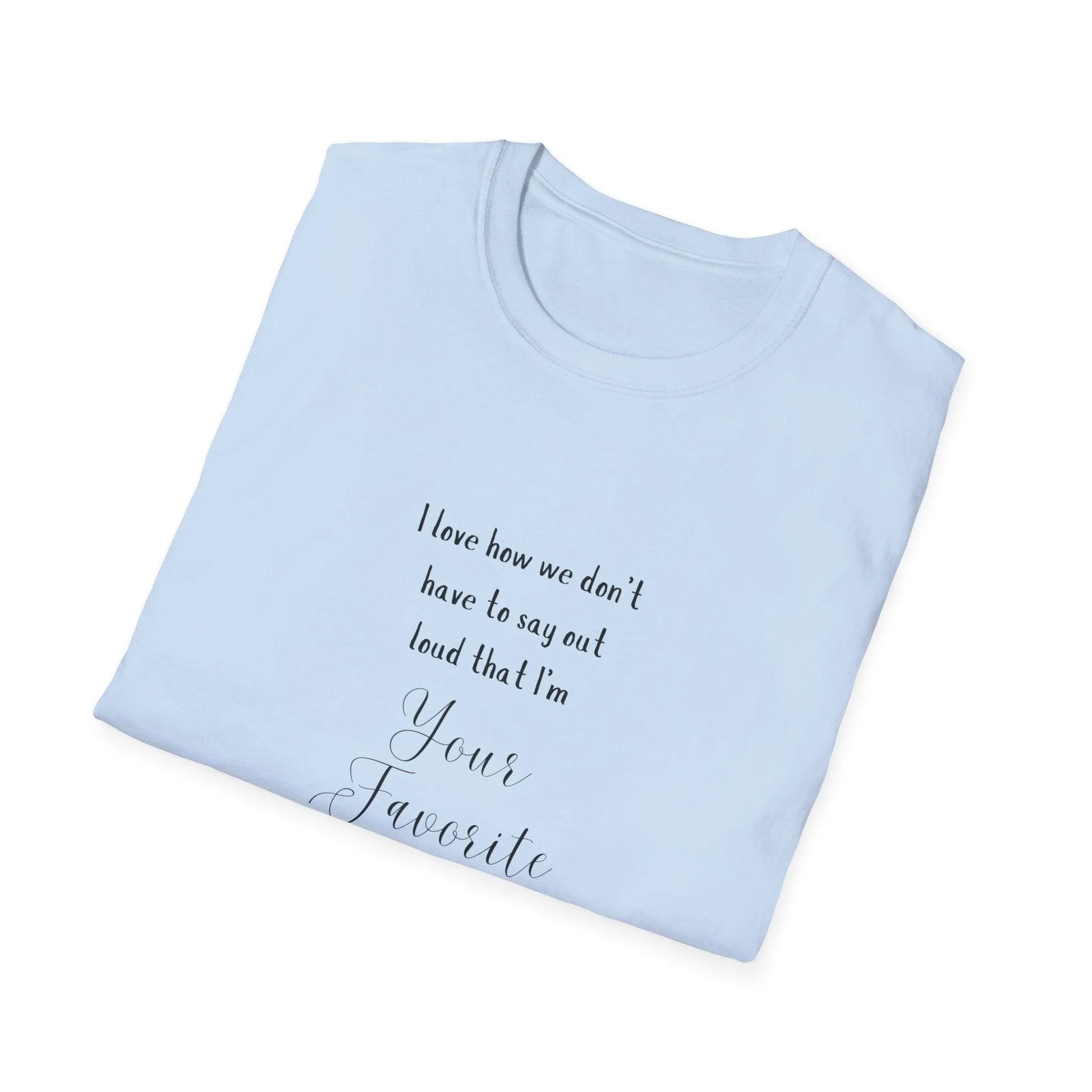 I Love How We Don't Have to Say Out Loud That I'm Your Favorite Child 🤫 - Unisex Softstyle T-Shirt 👕 - Whippie's