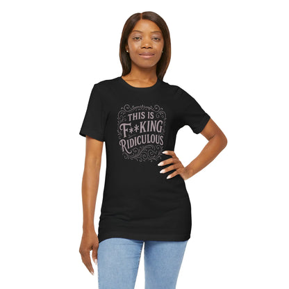 This is F**king Ridiculous! Unisex Tee